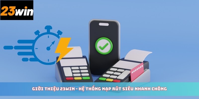 Giới thiệu 23WIN - Hệ thống nạp rút siêu nhanh chóng